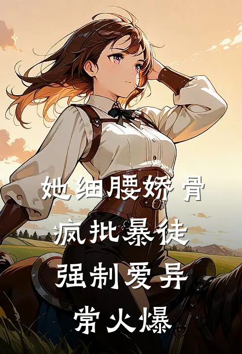 她细腰娇骨，疯批暴徒强制爱异常火爆
