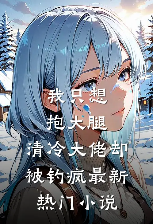 我只想抱大腿，清冷大佬却被钓疯最新热门小说