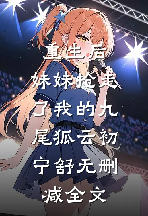 重生后，妹妹抢走了我的九尾狐云初宁舒无删减全文
