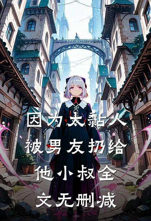 因为太黏人，被男友扔给他小叔全文无删减