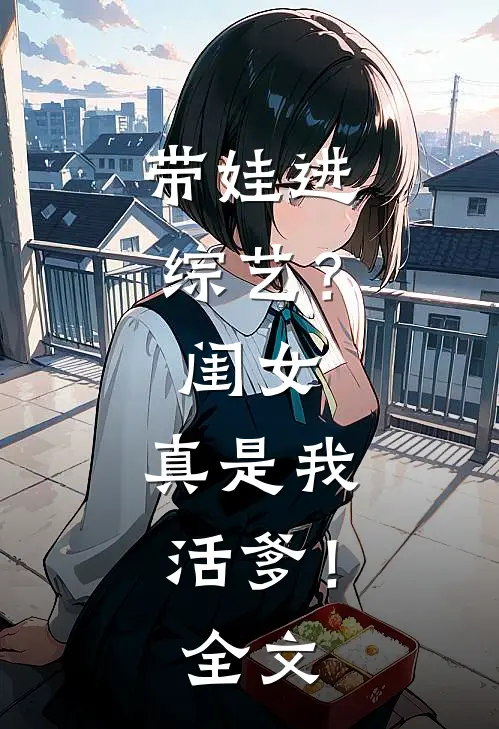 带娃进综艺？闺女：真是我活爹！全文