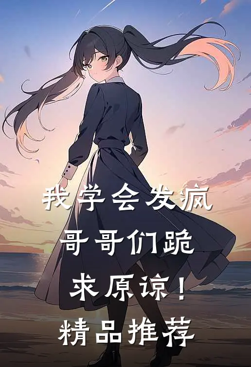 我学会发疯，哥哥们跪求原谅！精品推荐