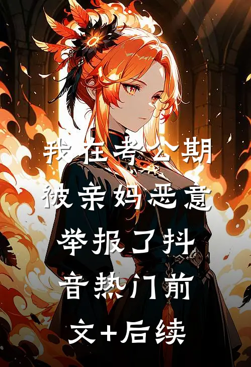 我在考公期，被亲妈恶意举报了抖音热门前文+后续