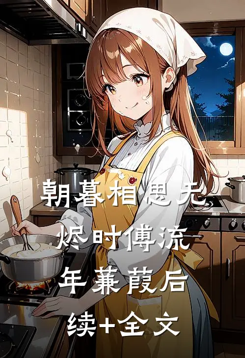 朝暮相思无烬时傅流年蒹葭后续+全文