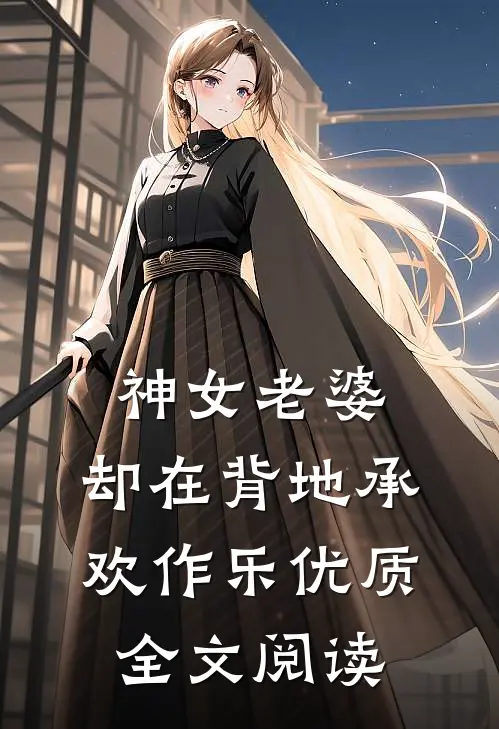 神女老婆，却在背地承欢作乐优质全文阅读