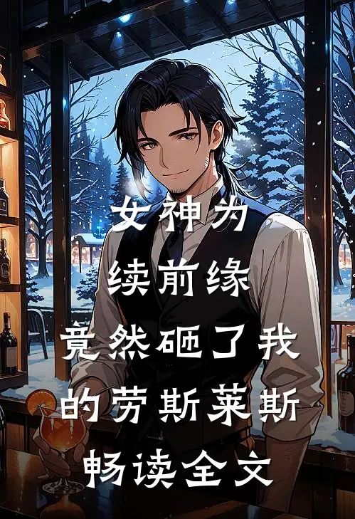 女神为续前缘，竟然砸了我的劳斯莱斯畅读全文