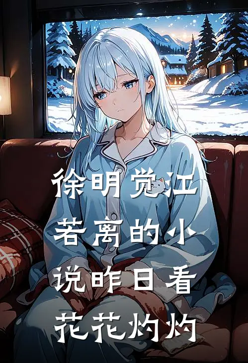 徐明觉江若离的小说昨日看花花灼灼
