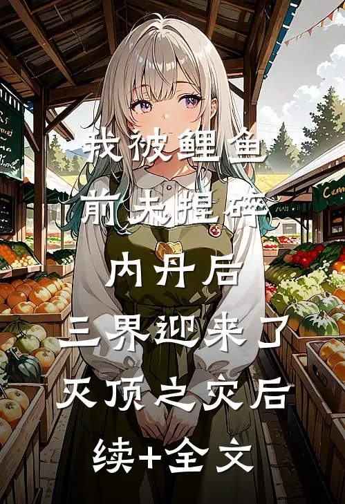 我被鲤鱼前夫捏碎内丹后，三界迎来了灭顶之灾后续+全文