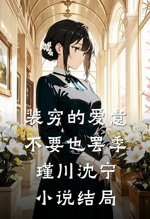 装穷的爱意，不要也罢季瑾川沈宁小说结局