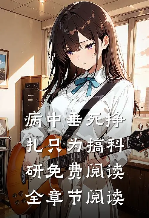 病中垂死挣扎只为搞科研免费阅读全章节阅读