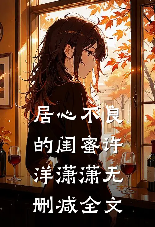 居心不良的闺蜜许洋潇潇无删减全文