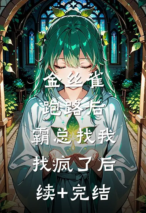 金丝雀跑路后，霸总找我找疯了后续+完结