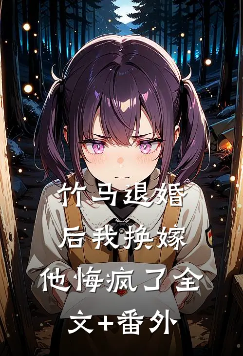 竹马退婚后我换嫁，他悔疯了全文+番外