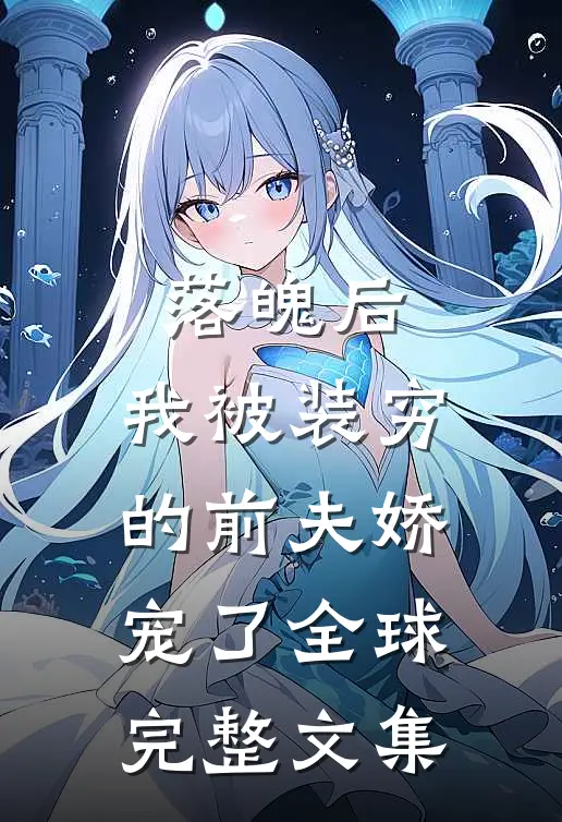 落魄后，我被装穷的前夫娇宠了全球完整文集