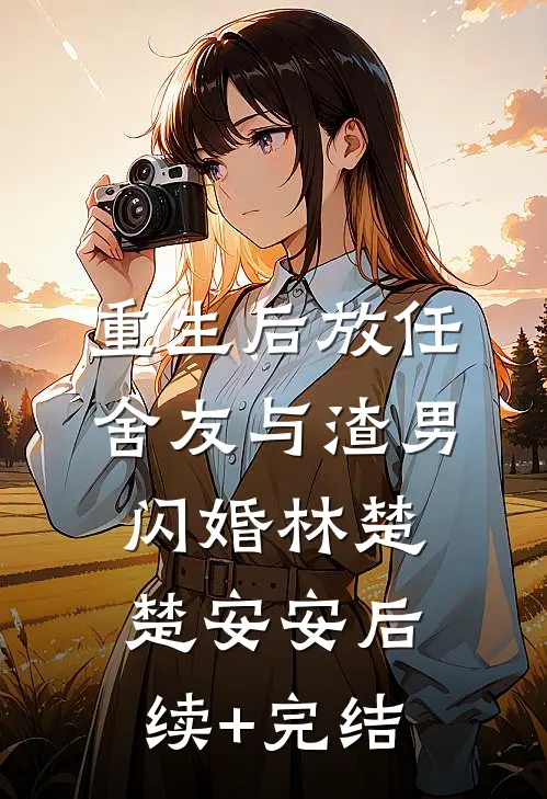 重生后放任舍友与渣男闪婚林楚楚安安后续+完结