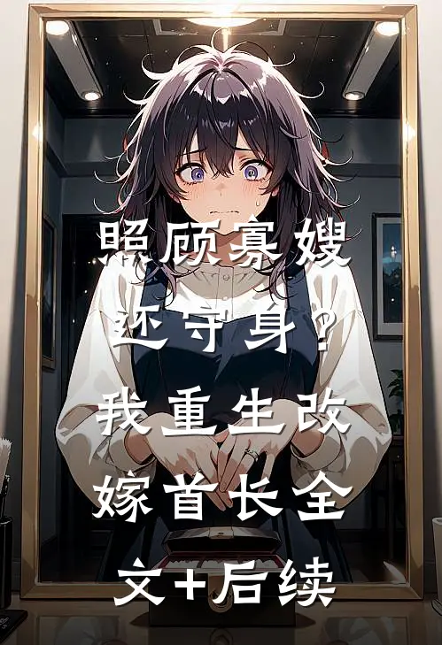 照顾寡嫂还守身？我重生改嫁首长全文+后续