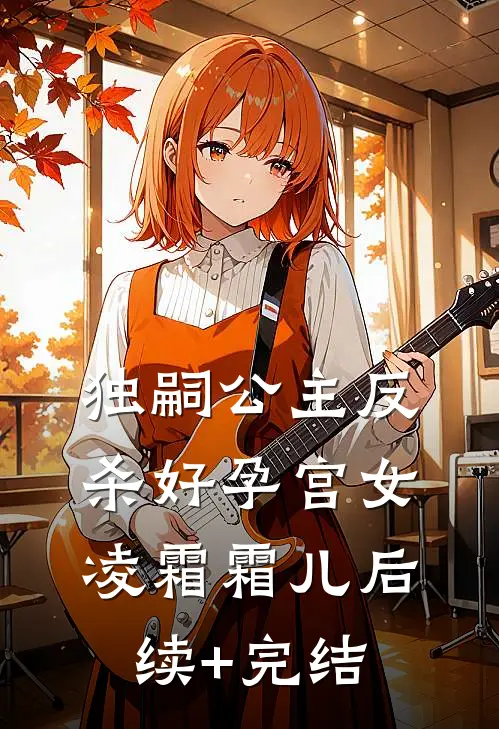 独嗣公主反杀好孕宫女凌霜霜儿后续+完结