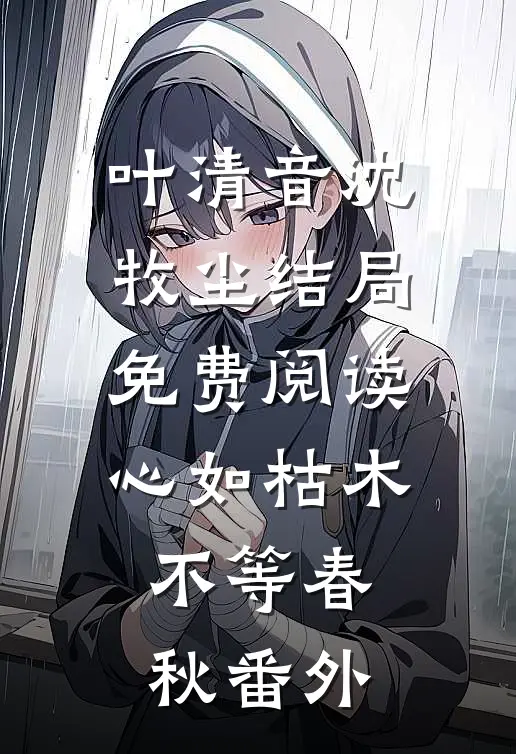 叶清音沈牧尘结局免费阅读心如枯木不等春秋番外