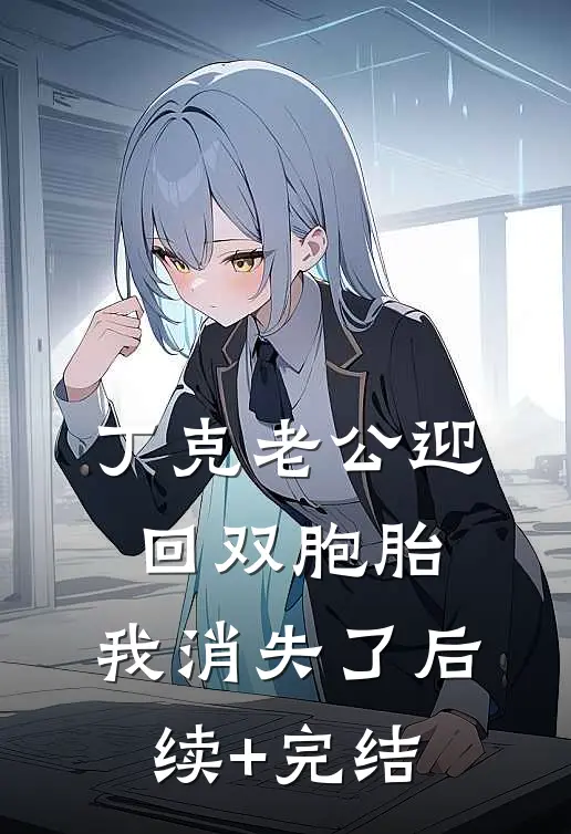 丁克老公迎回双胞胎，我消失了后续+完结