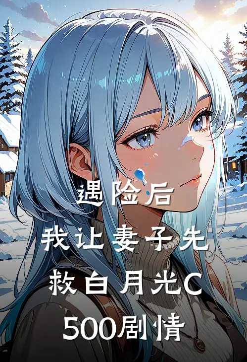 遇险后，我让妻子先救白月光C500剧情
