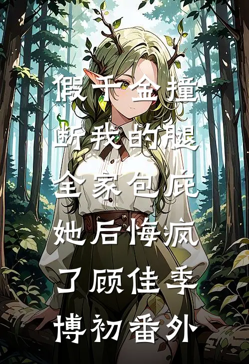 假千金撞断我的腿，全家包庇她后悔疯了顾佳季博初番外