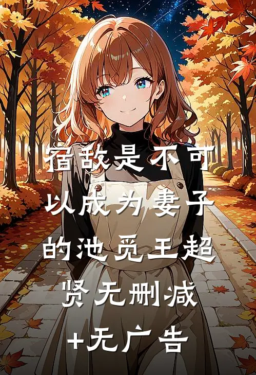 《宿敌是不可以成为妻子的》池觅王超贤无删减+无广告