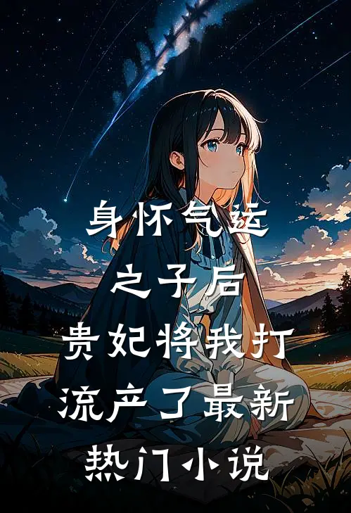 身怀气运之子后，贵妃将我打流产了最新热门小说