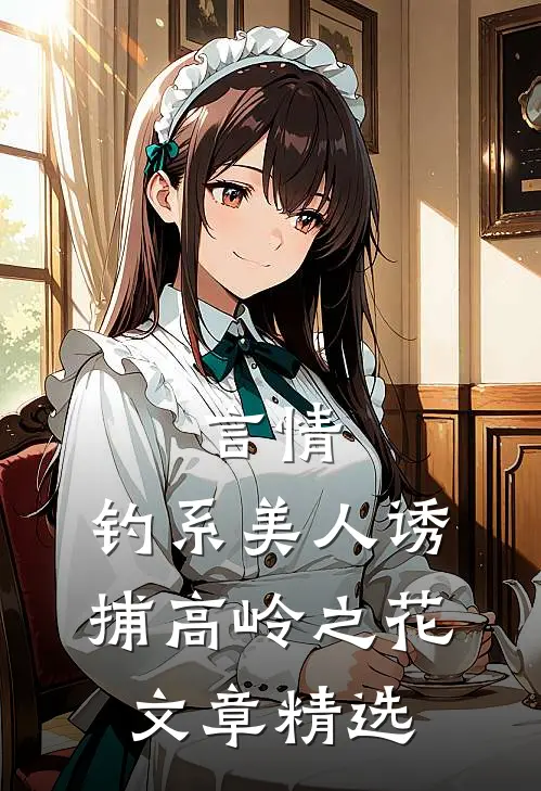 言情：钓系美人诱捕高岭之花文章精选