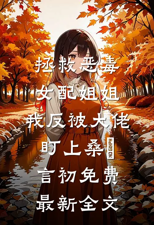 拯救恶毒女配姐姐，我反被大佬盯上桑嫤言初免费最新全文