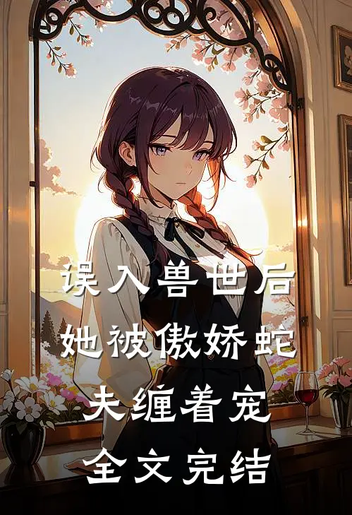 误入兽世后，她被傲娇蛇夫缠着宠全文完结