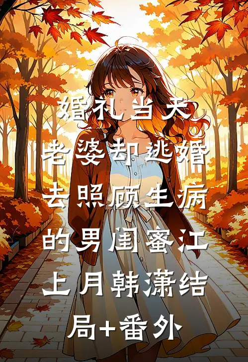 婚礼当天，老婆却逃婚去照顾生病的男闺蜜江上月韩潇结局+番外
