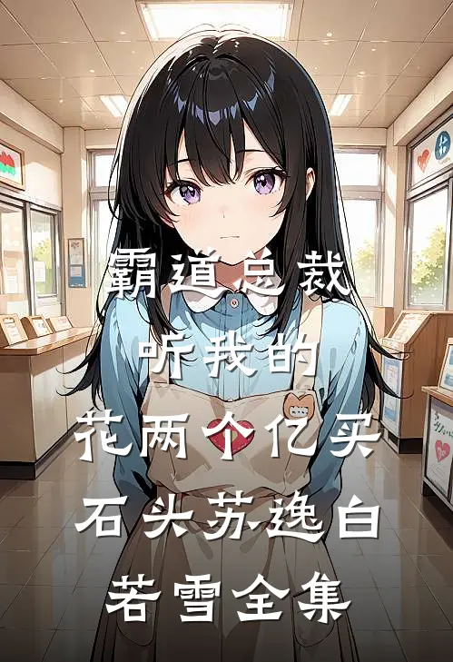 霸道总裁听我的，花两个亿买石头苏逸白若雪 全集