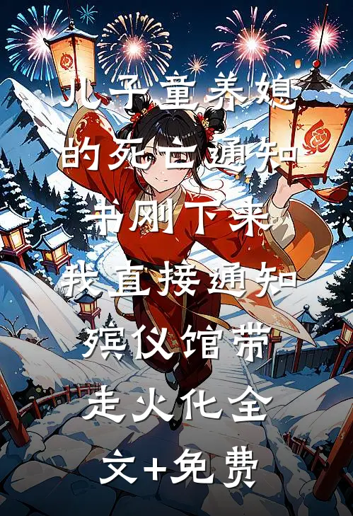 儿子童养媳的死亡通知书刚下来，我直接通知殡仪馆带走火化全文+免费