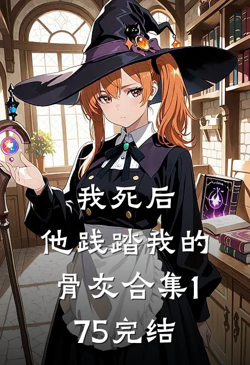 我死后，他践踏我的骨灰合集175完结