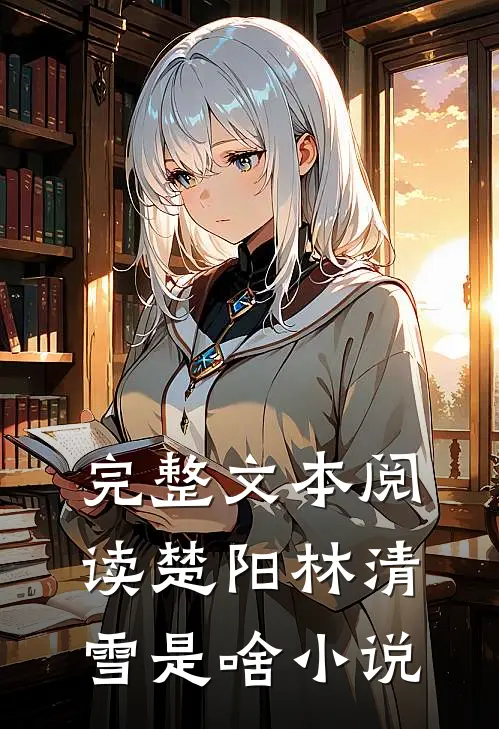 完整文本阅读楚阳林清雪是啥小说