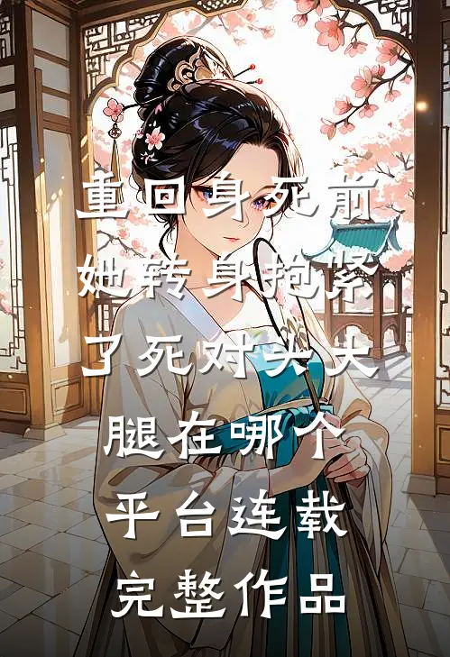 重回身死前,她转身抱紧了死对头大腿在哪个平台连载完整作品