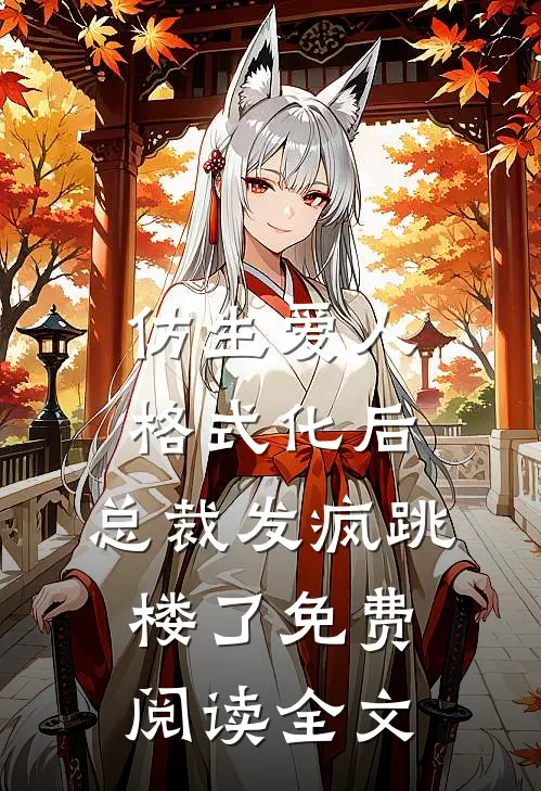 仿生爱人格式化后，总裁发疯跳楼了免费阅读全文