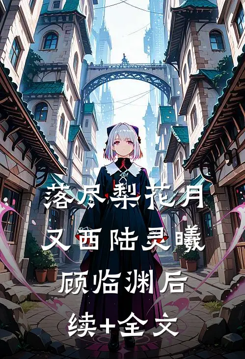 落尽梨花月又西陆灵曦顾临渊后续+全文