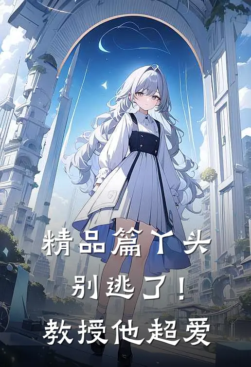 精品篇丫头别逃了！教授他超爱