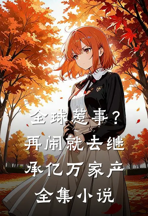 全球惹事？再闹就去继承亿万家产全集小说