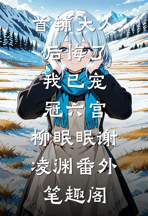 首辅大人后悔了，我已宠冠六宫：柳眠眠谢凌渊番外笔趣阁