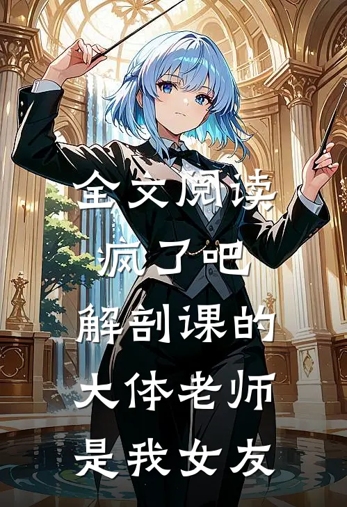 全文阅读疯了吧，解剖课的大体老师是我女友