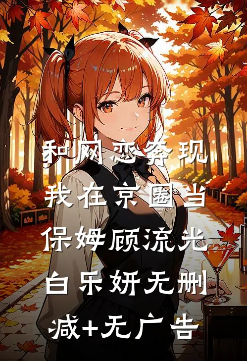 和网恋奔现，我在京圈当保姆顾流光白乐妍无删减+无广告