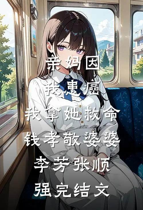 亲妈因我患癌，我拿她救命钱孝敬婆婆李芳张顺强完结文