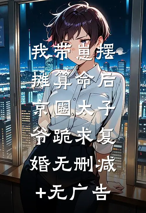 我带崽摆摊算命后，京圈太子爷跪求复婚无删减+无广告