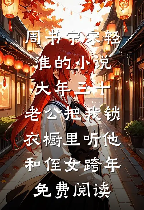 周书宁宋轻淮的小说大年三十，老公把我锁衣橱里听他和侄女跨年免费阅读