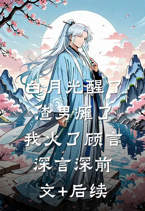 白月光醒了，渣男瘫了，我火了顾言深言深前文+后续