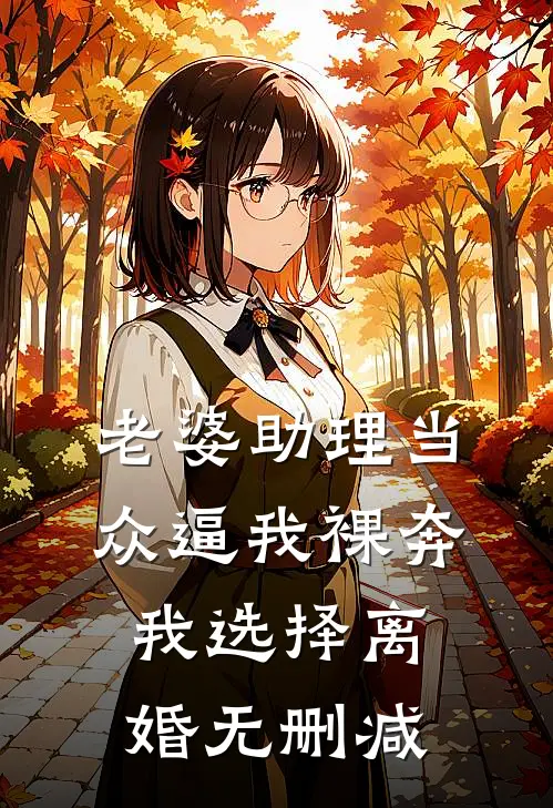 老婆助理当众逼我裸奔，我选择离婚无删减