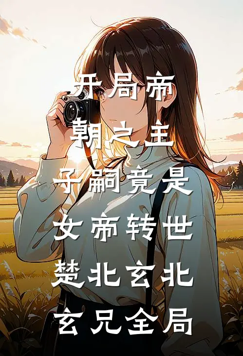 开局帝朝之主：子嗣竟是女帝转世楚北玄北玄兄全局