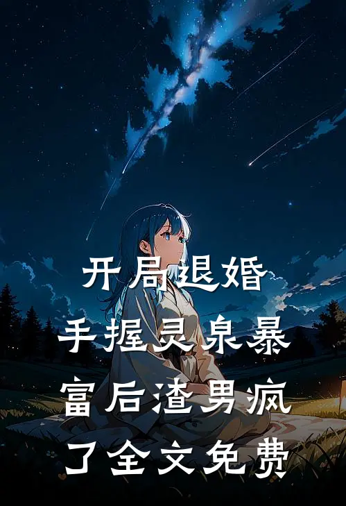 开局退婚：手握灵泉暴富后渣男疯了全文免费